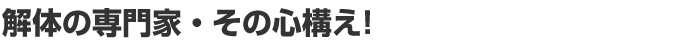 解体の専門家・その心構え！